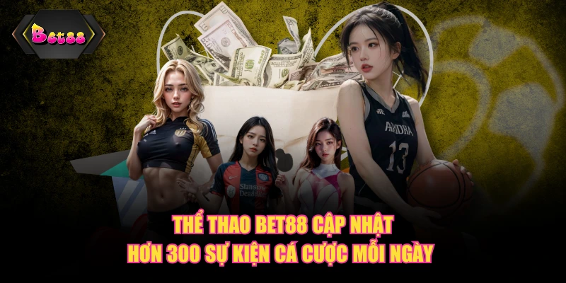 Thể thao BET88 cập nhật hơn 300 sự kiện cá cược mỗi ngày