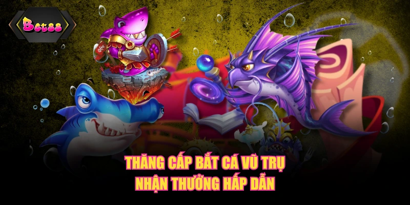 Thăng cấp Bắt Cá Vũ Trụ nhận thưởng hấp dẫn