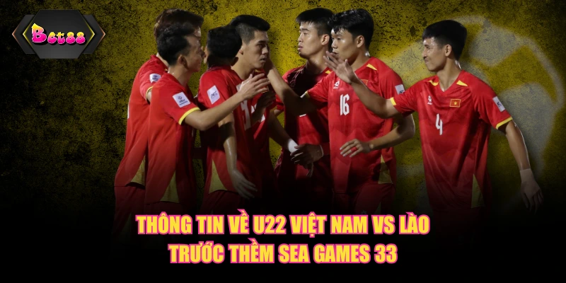 Thông tin về U22 Việt Nam vs Lào trước thềm Sea Games 33